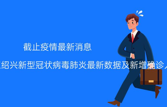 截止疫情最新消息 2022年08月30日10时浙江绍兴新型冠状病毒肺炎最新数据及新增确诊人员消息速报